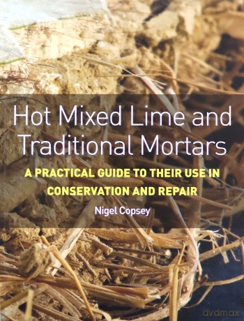 Hot Mixed Lime and Traditional Mortars: A Practical Guide to Their Use in Conservation and Repair - Nigel Copsey [KSIĄŻKA]
