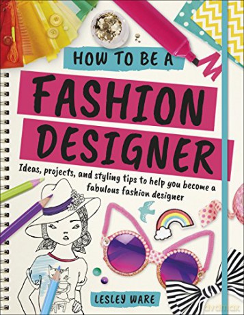 How To Be A Fashion Designer: Ideas, Projects and Styling Tips to help you Become a Fabulous Fashion Designer - Lesley Ware [KSIĄŻKA]