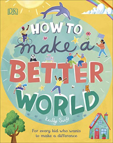 How to Make a Better World: For Every Kid Who Wants to Make a Difference - Keilly Swift [KSIĄŻKA]