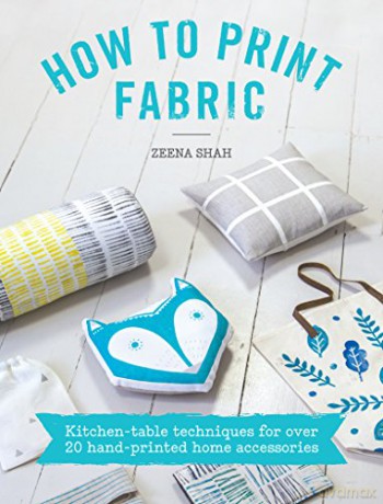 How to Print Fabric: Kitchen-table techniques for over 20 hand-printed home accessories - Zeena Shah [KSIĄŻKA]