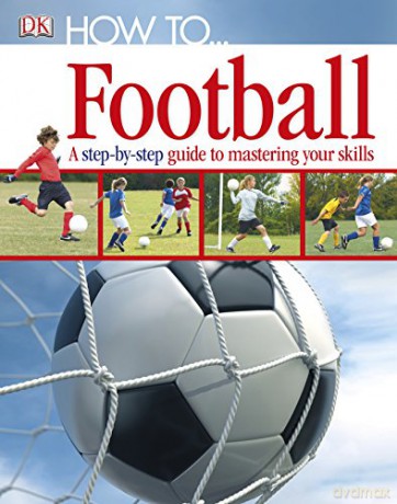 How To...Football: A Step-by-Step Guide to Mastering Your Skills [KSIĄŻKA]