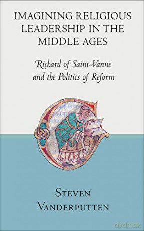 Imagining Religious Leadership in the Middle Ages: Richard of Saint-Vanne and the Politics of Reform - Steven Vanderputten [KSIĄŻKA]