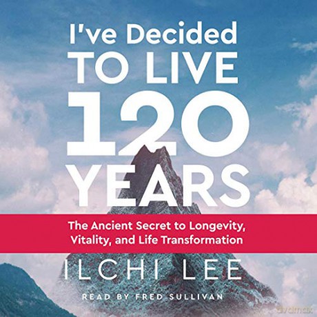 I'Ve Decided to Live 120 Years - Audiobook: The Ancient Secret to Longevity, Vitality, and Life Transformation - Ilchi Lee [KSIĄŻKA]