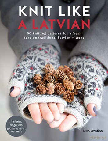Knit Like a Latvian: 50 knitting patterns for a fresh take on traditional Latvian mittens - Ieva Ozolina [KSIĄŻKA]