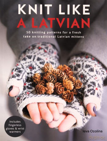 Knit Like a Latvian: 50 knitting patterns for a fresh take on traditional Latvian mittens - Ieva Ozolina [KSIĄŻKA]