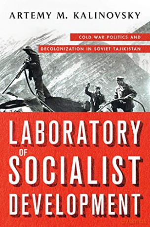 Laboratory of Socialist Development: Cold War Politics and Decolonization in Soviet Tajikistan - Artemy Kalinovsky [KSIĄŻKA]