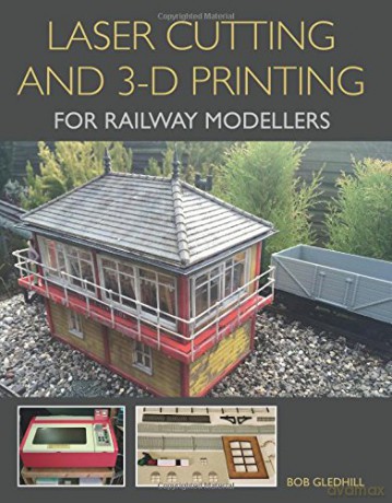 Laser Cutting and 3-D Printing for Railway Modellers - Bob Gledhill [KSIĄŻKA]
