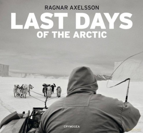 Last Days of the Arctic: Ragnar Axelsson - Ragnar Axelsson [KSIĄŻKA]