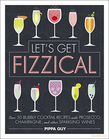 Let's Get Fizzical: Over 50 Bubbly Cocktail Recipes with Prosecco, Champagne, and other Sparkling Wines - Pippa Guy [KSIĄŻKA]
