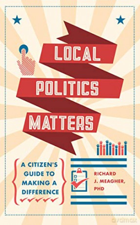 Local Politics Matters: A Citizen's Guide to Making a Difference - Richard J. Meagher [KSIĄŻKA]