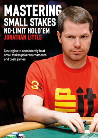 Mastering Small Stakes No-Limit Hold'em: Strategies to Consistently Beat Small Stakes Poker Tournaments and Cash Games: Strategies to Consistently Beat Small Stakes Tournaments and Cash Games - Jonathan Little [KSIĄŻKA]