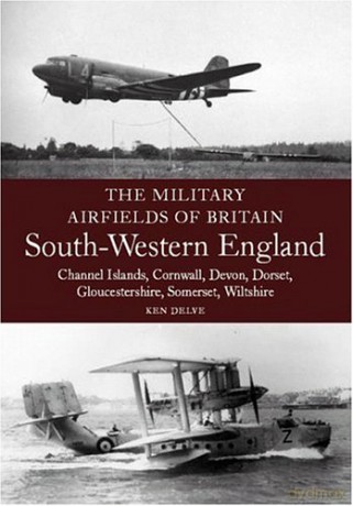Military Airfields of Britain: No.4, South-western England: Channel Islands, Cornwall, Devon, Dorset, Gloucestershire, Somerset, Wiltshire - Ken Delve [KSIĄŻKA]