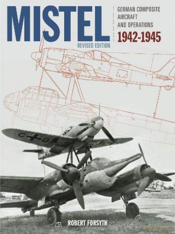 Mistel: German Composite Aircraft and Operations 1942-1945 - Robert Forsyth [KSIĄŻKA]
