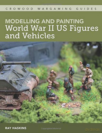 Modelling and Painting World War Two US Figures and Vehicles (Crowood Wargaming guides) - Ray Haskins [KSIĄŻKA]