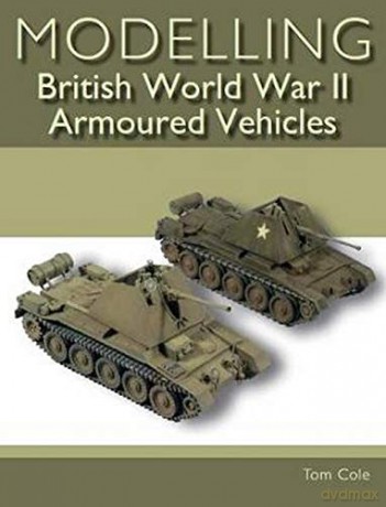Modelling British World War II Armoured Vehicles - Tom Cole [KSIĄŻKA]