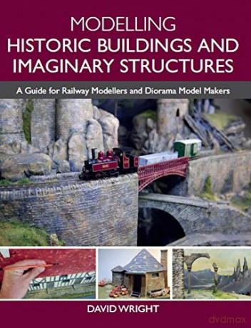 Modelling Historic Buildings and Imaginary Structures: A Guide for Railway Modellers and Diorama Model Makers - David Wright [KSIĄŻKA]