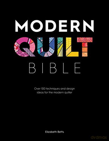 Modern Quilt Bible: Over 100 techniques and design ideas for the modern quilter - Elizabeth Betts [KSIĄŻKA]