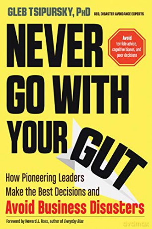 Never Go with Your Gut: How Pioneering Leaders Make the Best Decisions and Avoid Business Disasters (Avoid Terrible Advice, Cognitive Biases, and Poor Decisions) - Gleb Tsipursky [KSIĄŻKA]