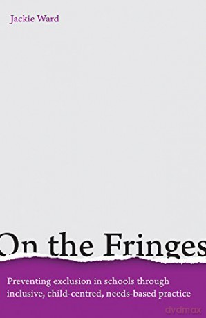 On the Fringes: Preventing exclusion in schools through inclusive, child-centred, needs-based practice - Jackie Ward [KSIĄŻKA]