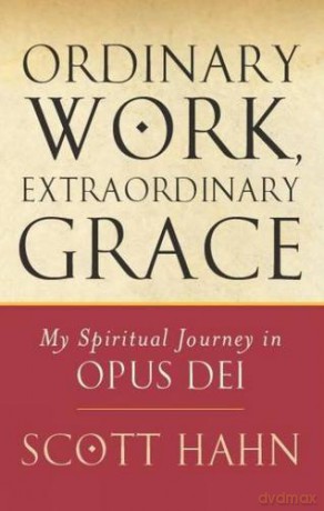 Ordinary Work, Extraordinary Grace: My Spiritual Journey in Opus Dei - Scott Hahn [KSIĄŻKA]