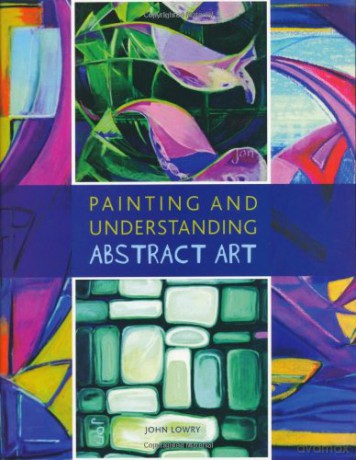 Painting and Understanding Abstract Art - John Lowry [KSIĄŻKA]