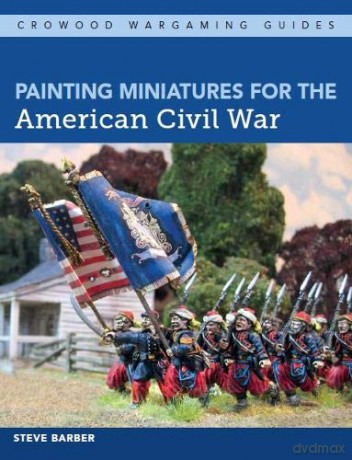 Painting Miniatures for the American Civil War (Crowood Wargaming Guides) - Steve Barber [KSIĄŻKA]