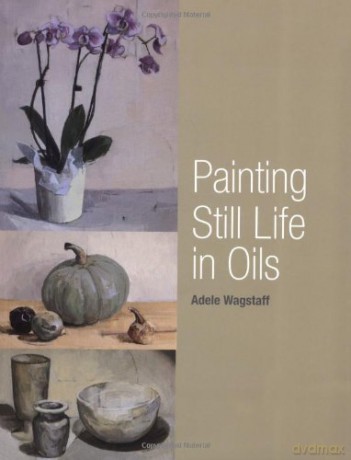 Painting Still Life in Oils - Adele Wagstaff [KSIĄŻKA]