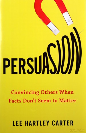 Persuasion: Convincing Others When Facts Don't Seem to Matter - Lee Hartley Carter [KSIĄŻKA]