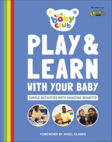 Play and Learn With Your Baby: Simple Activities with Amazing Benefits (Baby Club) - The Baby Club [KSIĄŻKA]