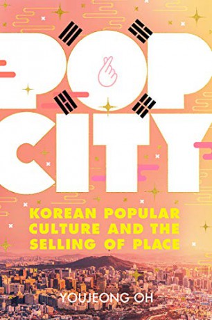 Pop City: Korean Popular Culture and the Selling of Place - Youjeong Oh [KSIĄŻKA]