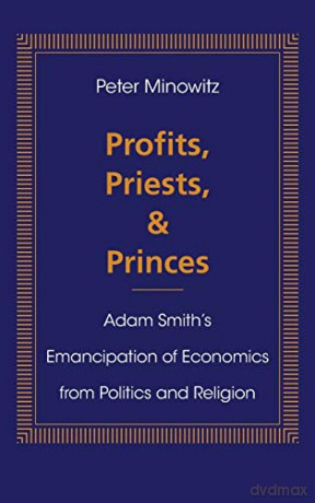Profits, Priests, and Princes: Adam Smith's Emancipation of Economics from Politics and Religion - Peter Minowitz [KSIĄŻKA]