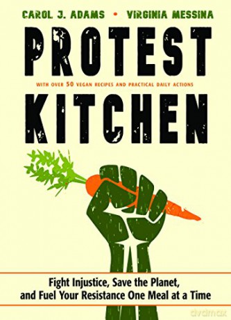 Protest Kitchen: Fight Injustice, Save the Planet, and Fuel Your Resistance One Meal at a Time - with Over 50 Vegan Recipes and Practical Daily Actions - Carol J. Adams [KSIĄŻKA]