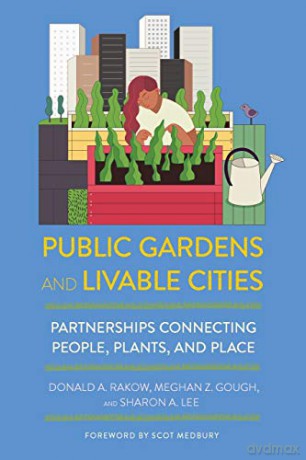 Public Gardens and Livable Cities: Partnerships Connecting People, Plants, and Place - Donald A. Rakow [KSIĄŻKA]