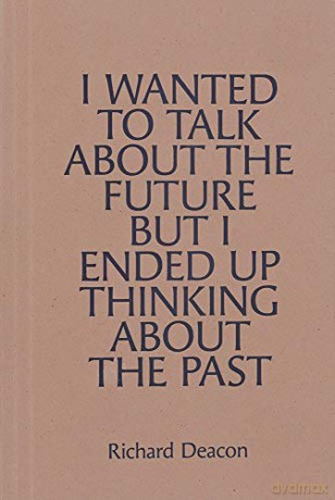 Richard Deacon: I Wanted To Talk About The Future, But I Ended Up Thinking About The Past - Richard Deacon [KSIĄŻKA]
