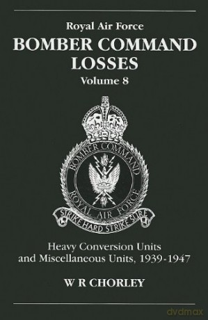 Royal Air Force Bomber Command Losses, Volume 8: Heavy Conversion Units and Miscellaneous Units, 1939-1947: HCUs and Miscellaneous Units 1939 to 1947: v. 8 - W.R. Chorley [KSIĄŻKA]