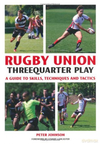 Rugby Union Threequarter Play: A Guide to Skills, Techniques and Tactics - Peter Johnson [KSIĄŻKA]