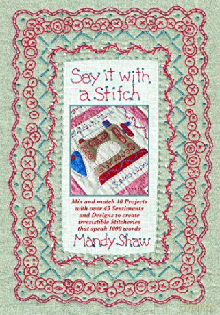 Say it with a Stitch: Mix and match 10 projects with over 45 sentiments and designs to create irresistible stitcheries that speak 1000 words - Mandy Shaw [KSIĄŻKA]