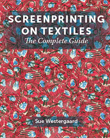 Screenprinting on Textiles: The Complete Guide - Sue Westergaard [KSIĄŻKA]