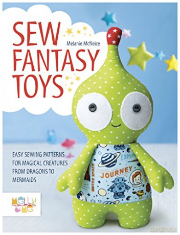 Sew Fantasy Toys: Easy Sewing Patterns for Magical Creatures from Dragons to Mermaids - Melly, Me [KSIĄŻKA]
