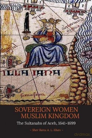Sovereign Women in a Muslim Kingdom: The Sultanahs of Aceh, 1641-1699 - Sher Banu A. L. Khan [KSIĄŻKA]