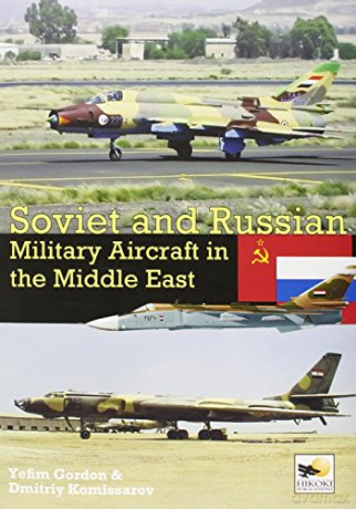 Soviet and Russian Military Aircraft in the Middle East: Air Arms, Equipment and Conflicts Since 1955 - Gordon Yefim [KSIĄŻKA]