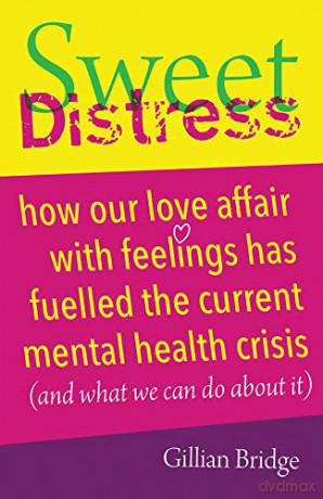 Sweet Distress: How our love affair with feelings has fuelled the current mental health crisis (and what we can do about it) - Gillian Bridge [KSIĄŻKA]