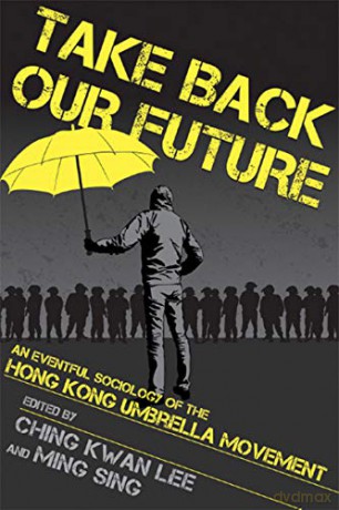 Take Back Our Future: An Eventful Sociology of the Hong Kong Umbrella Movement - Ching Kwan Lee [KSIĄŻKA]