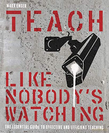 Teach Like Nobody's Watching: The essential guide to effective and efficient teaching - Mark Enser [KSIĄŻKA]