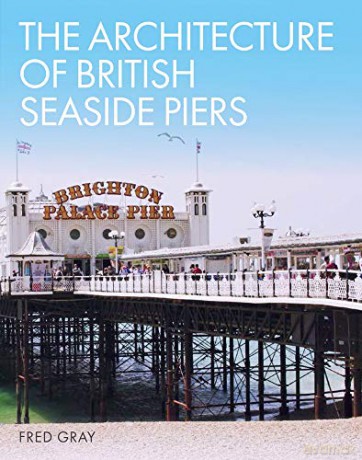 The Architecture of British Seaside Piers - Fred Gray [KSIĄŻKA]