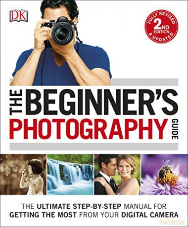 The Beginner's Photography Guide: The Ultimate Step-by-Step Manual for Getting the Most from your Digital Camera [KSIĄŻKA]