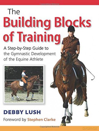 The Building Blocks of Training: A Step-by-Step Guide to the Gymnastic Development of the Equine Athlete - Debby Lush [KSIĄŻKA]