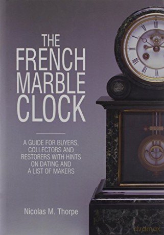 The French Marble Clock: A Guide for Buyers, Collectors and Restorers with Hints on Dating and a List of Makers - Nicolas M. Thorpe [KSIĄŻKA]
