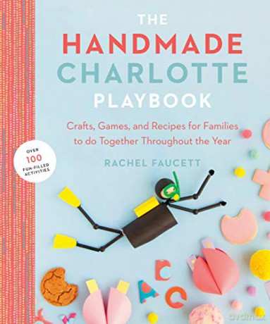The Handmade Charlotte Playbook: Crafts, Games and Recipes for Families to Do Together Throughout the Year - Rachel Faucett [KSIĄŻKA]