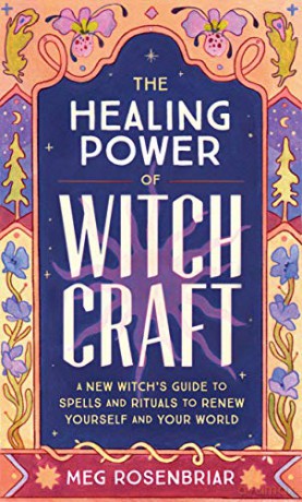 The Healing Power of Witchcraft: A New Witch's Guide to Spells and Rituals to Renew Yourself and Your World - Meg Rosenbriar [KSIĄŻKA]